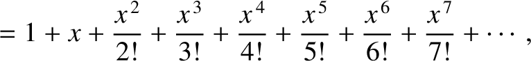$\displaystyle = 1 + x + \frac{x^{\,2}}{2!} + \frac{x^{\,3}}{3!}+\frac{x^{\,4}}{4!}+\frac{x^{\,5}}{5!}+\frac{x^{\,6}}{6!}+\frac{x^{\,7}}{7!}+\cdots,$