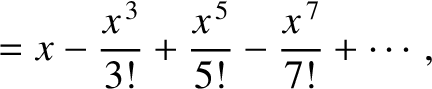 $\displaystyle = x - \frac{x^{\,3}}{3!} + \frac{x^{\,5}}{5!}-\frac{x^{\,7}}{7!}+\cdots,$