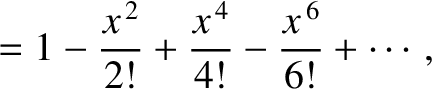 $\displaystyle =1-\frac{x^{\,2}}{2!} + \frac{x^{\,4}}{4!}-\frac{x^{\,6}}{6!}+\cdots,$