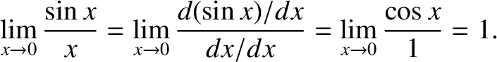 $\displaystyle \lim_{x\rightarrow 0} \frac{\sin x}{x} = \lim_{x\rightarrow 0} \frac{d(\sin x)/dx}{dx/dx}
= \lim_{x\rightarrow 0} \frac{\cos x}{1} = 1.$