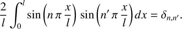 $\displaystyle \frac{2}{l}\int_0^l\sin\left(n\,\pi\,\frac{x}{l}\right)\,\sin\left(n'\,\pi\,\frac{x}{l}\right)dx
= \delta_{n,n'}.$