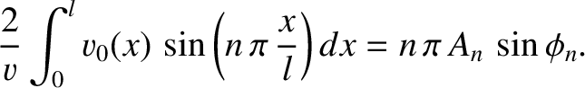 $\displaystyle \frac{2}{v}\int_0^l v_0(x)\,\sin\left(n\,\pi\,\frac{x}{l}\right)dx = n\,\pi \,A_n\,\sin\phi_n.$