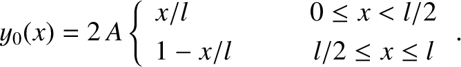 \begin{displaymath}y_0(x) = 2\,A\left\{
\begin{array}{lcc}
x/l&\mbox{\hspace{0.5...
... x < l/2\\ [0.5ex]
1-x/l &&l/2\leq x\leq l
\end{array}\right. .\end{displaymath}