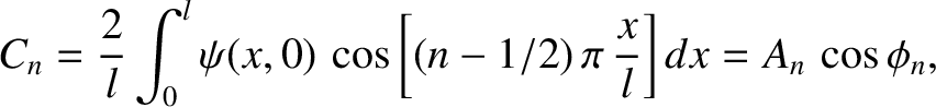 $\displaystyle C_n = \frac{2}{l} \int_0^l\psi(x,0)\,\cos\left[(n-1/2)\,\pi\,\frac{x}{l}\right]dx = A_n\,\cos\phi_n,$