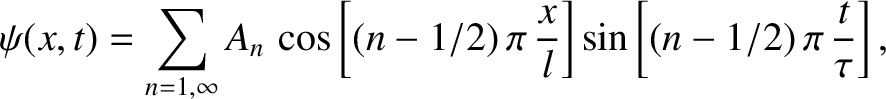 $\displaystyle \psi(x,t) = \sum_{n=1,\infty} A_n\,\cos\left[(n-1/2)\,\pi\,\frac{x}{l}\right]\sin\left[(n-1/2)\,\pi\,\frac{t}{\tau}\right],$