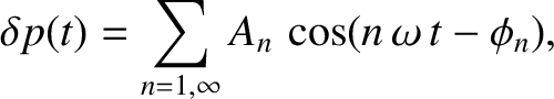 $\displaystyle \delta p(t) = \sum_{n=1,\infty} A_{n}\,\cos(n\,\omega\,t-\phi_{n}),$