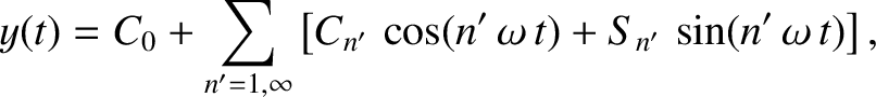 $\displaystyle y(t) = C_0+ \sum_{n'=1,\infty} \left[C_{n'}\,\cos(n'\,\omega\,t)+ S_{n'}\,\sin(n'\,\omega\,t)\right],$
