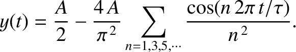 $\displaystyle y(t) = \frac{A}{2} - \frac{4\,A}{\pi^{\,2}}\sum_{n=1,3,5,\cdots} \frac{\cos(n\,2\pi\,t/\tau)}{n^{\,2}}.$