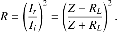 $\displaystyle R = \left(\frac{I_r}{I_i}\right)^2=\left(\frac{Z-R_L}{Z+R_L}\right)^2.$
