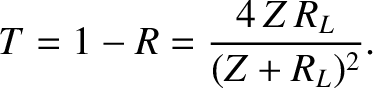 $\displaystyle T = 1-R = \frac{4\,Z\,R_L}{(Z+R_L)^2}.$