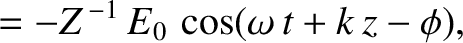 $\displaystyle =-Z^{\,-1}\,E_0\,\cos(\omega\,t+k\,z-\phi),$