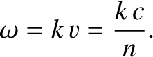 $\displaystyle \index{dispersion relation!of electromagnetic wave in dielectric medium}
\omega = k\,v = \frac{k\,c}{n}.$