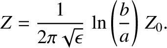 $\displaystyle Z = \frac{1}{2\pi\sqrt{\epsilon}}\,\ln\left(\frac{b}{a}\right)\,Z_0.$