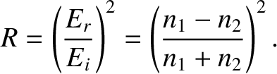 $\displaystyle R = \left(\frac{E_r}{E_i}\right)^2 = \left(\frac{n_1-n_2}{n_1+n_2}\right)^2.$