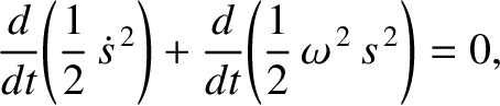 $\displaystyle \frac{d}{dt}\!\left(\frac{1}{2}\,\dot{s}^{\,2}\right) +\frac{d}{dt}\!\left(
\frac{1}{2}\,\omega^{\,2}\,s^{\,2}\right)=0,$