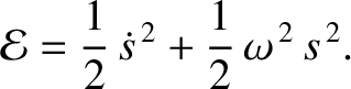 $\displaystyle {\cal E} = \frac{1}{2}\,\dot{s}^{\,2} + \frac{1}{2}\,\omega^{\,2}\,s^{\,2}.$