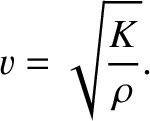 $\displaystyle v = \sqrt{\frac{K}{\rho}}.$