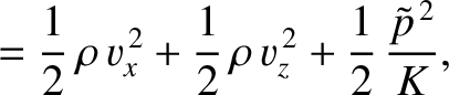 $\displaystyle = \frac{1}{2}\,\rho\,v_x^{\,2} + \frac{1}{2}\,\rho\,v_z^{\,2}+ \frac{1}{2}\,\frac{\tilde{p}^{\,2}}{K},$