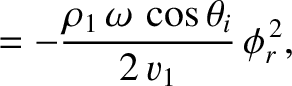 $\displaystyle = -\frac{\rho_1\,\omega\,\cos\theta_i}{2\,v_1}\,\phi_r^{\,2},$