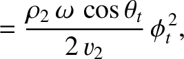 $\displaystyle = \frac{\rho_2\,\omega\,\cos\theta_t}{2\,v_2}\,\phi_t^{\,2},$