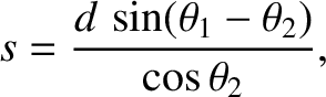 $\displaystyle s = \frac{d\,\sin(\theta_1-\theta_2)}{\cos\theta_2},
$