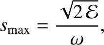 $\displaystyle s_{\rm max} = \frac{\sqrt{2\,{\cal E}}}{\omega},$