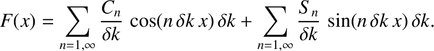 $\displaystyle F(x) = \sum_{n=1,\infty} \frac{C_n}{\delta k}\,\cos(n\,\delta k\,...
...lta k+ \sum_{n=1,\infty} \frac{S_n}{\delta k} \,\sin(n\,\delta k\,x)\,\delta k.$