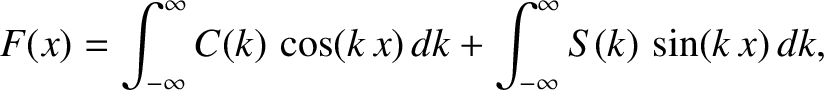 $\displaystyle F(x)=\int_{-\infty}^\infty C(k)\,\cos(k\,x)\,dk + \int_{-\infty}^\infty S(k)\,\sin(k\,x)\,dk,$