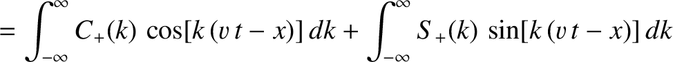 $\displaystyle = \int_{-\infty}^{\infty} C_+(k)\,\cos[k\,(v\,t-x)]\,dk+ \int_{-\infty}^{\infty} S_+(k)\,\sin[k\,(v\,t-x)]\,dk$