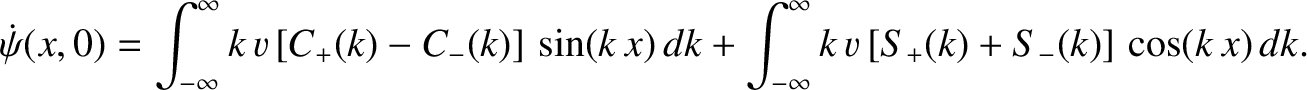 $\displaystyle \dot{\psi}(x,0) = \int_{-\infty}^{\infty}k\,v\left[C_+(k)-C_-(k)\...
...,x)\,dk+ \int_{-\infty}^{\infty}k\,v\left[S_+(k)+S_-(k)\right]\,\cos(k\,x)\,dk.$