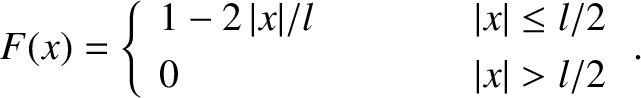 \begin{displaymath}F(x) = \left\{
\begin{array}{lcc}
1 -2\,\vert x\vert/l&\mbox{...
...vert\leq l/2\\ [0.5ex]
0 &&\vert x\vert>l/2
\end{array}\right..\end{displaymath}