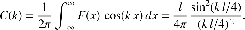$\displaystyle C(k)=\frac{1}{2\pi}\int_{-\infty}^\infty F(x)\,\cos(k\,x)\,dx = \frac{l}{4\pi}\,\frac{\sin^2(k\,l/4)}{(k\,l/4)^{\,2}}.$