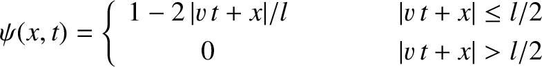 \begin{displaymath}\psi(x,t)= \left\{
\begin{array}{ccc}
1 -2\,\vert v\,t+x\vert...
...\leq l/2\\ [0.5ex]
0 &&\vert v\,t+x\vert>l/2
\end{array}\right.\end{displaymath}