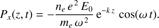 $\displaystyle P_x(z,t) = - \frac{n_e\,e^{\,2}\,E_0}{m_e\,\omega^{\,2}}\,{\rm e}^{-k\,z}\,\cos(\omega\,t).$