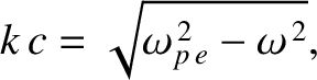 $\displaystyle k\,c=\sqrt{\omega_{p\,e}^{\,2}-\omega^{\,2}},$