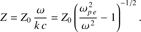 $\displaystyle Z = Z_0\,\frac{\omega}{k\,c}= Z_0\left(\frac{\omega_{p\,e}^{\,2}}{\omega^{\,2}}-1\right)^{-1/2}.$