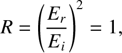 $\displaystyle R = \left(\frac{E_r}{E_i}\right)^2 =1,$