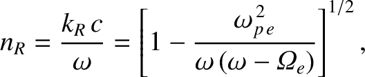 $\displaystyle n_R = \frac{k_R\,c}{\omega} = \left[1-\frac{\omega_{p\,e}^{\,2}}{\omega\,(\omega-{\mit\Omega}_e)}\right]^{1/2},$