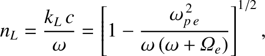 $\displaystyle n_L = \frac{k_L\,c}{\omega} = \left[1-\frac{\omega_{p\,e}^{\,2}}{\omega\,(\omega+{\mit\Omega}_e)}\right]^{1/2},$