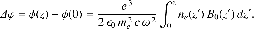$\displaystyle {\mit\Delta}\varphi=\phi(z)-\phi(0)=\frac{e^{\,3}}{2\,\epsilon_0\,m_e^{\,2}\,c\,\omega^{\,2}}\int_0^z n_e(z')\,B_0(z')\,dz'.$