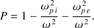$\displaystyle P= 1-\frac{\omega_{p\,i}^{\,2}}{\omega^{\,2}}-\frac{\omega_{p\,e}^{\,2}}{\omega^{\,2}}.$