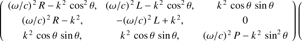 \begin{displaymath}\left(
\begin{array}{ccc}
(\omega/c)^{\,2}\,R-k^{\,2}\,\cos^2...
...ft(\begin{array}{c}0\\ [0.5ex] 0\\ [0.5ex] 0\end{array}\right).\end{displaymath}