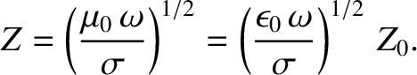 $\displaystyle Z = \left(\frac{\mu_0\,\omega}{\sigma}\right)^{1/2} = \left(\frac{\epsilon_0\,\omega}{\sigma}\right)^{1/2}\,Z_0.$