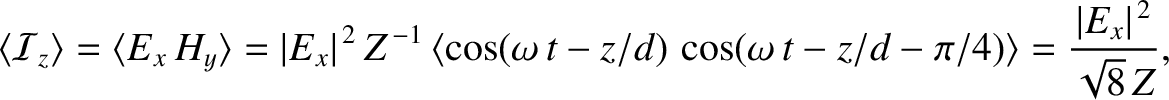$\displaystyle \langle{\cal I}_z\rangle = \langle E_x\,H_y\rangle = \vert E_x\ve...
...d)\,\cos(\omega\,t-z/d-\pi/4)\rangle= \frac{\vert E_x\vert^{\,2}}{\sqrt{8}\,Z},$