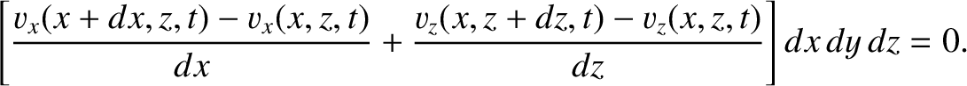 $\displaystyle \left[\frac{v_x(x+dx,z,t)-v_x(x,z,t)}{dx} + \frac{v_z(x,z+dz,t)-v_z(x,z,t)}{dz} \right]dx\,dy\,dz=0.$
