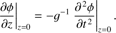 $\displaystyle \left.\frac{\partial \phi}{\partial z}\right\vert _{z=0} = -g^{-1}\left.\frac{\partial^{\,2}\phi}{\partial t^{\,2}}\right\vert _{z=0}.$