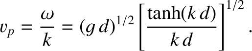 $\displaystyle v_p = \frac{\omega}{k}=(g\,d)^{1/2}\left[\frac{\tanh(k\,d)}{k\,d}\right]^{1/2}.$