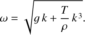 $\displaystyle \omega = \sqrt{g\,k + \frac{T}{\rho}\,k^{\,3}}.$