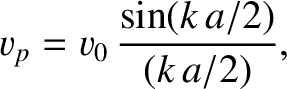 $\displaystyle v_p = v_0\,\frac{\sin(k\,a/2)}{(k\,a/2)},
$