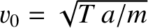 $v_0= \sqrt{T\,a/m}$